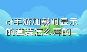 cf手游加载时显示的套装怎么弄的