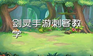 剑灵手游刺客教学（剑灵手游刺客连招教程）