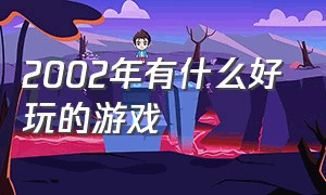 2002年有什么好玩的游戏