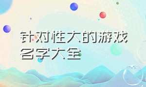 针对性大的游戏名字大全