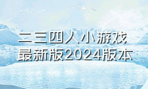 二三四人小游戏最新版2024版本（二三四人小游戏最新下载）
