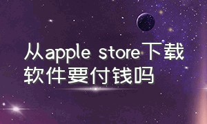 从apple store下载软件要付钱吗