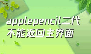 applepencil二代不能返回主界面