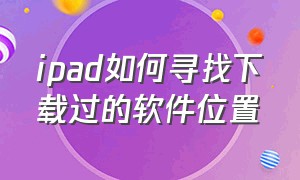 ipad如何寻找下载过的软件位置