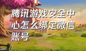 腾讯游戏安全中心怎么绑定微信账号