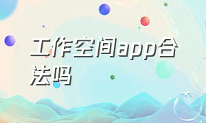 工作空间app合法吗