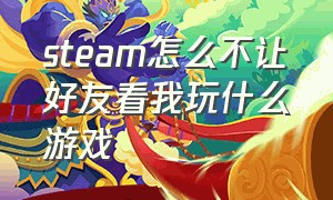 steam怎么不让好友看我玩什么游戏