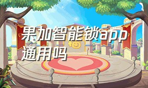 果加智能锁app通用吗（果加智能锁app蓝牙搜不到设备）