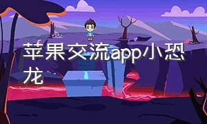 苹果交流app小恐龙（苹果小恐龙软件安卓怎么下载）