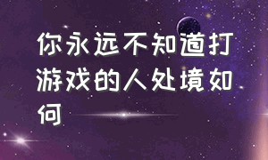 你永远不知道打游戏的人处境如何（打游戏菜的人是脑子还是手的问题）