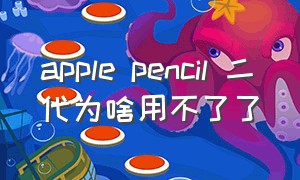 apple pencil 二代为啥用不了了