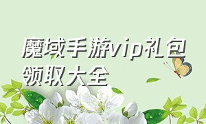 魔域手游vip礼包领取大全