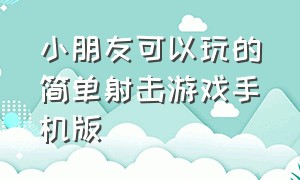 小朋友可以玩的简单射击游戏手机版（适合小孩玩的射击手机游戏）