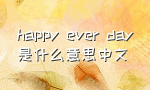 happy ever day是什么意思中文