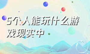 5个人能玩什么游戏现实中