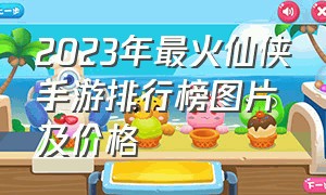 2023年最火仙侠手游排行榜图片及价格