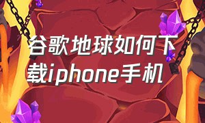 谷歌地球如何下载iphone手机