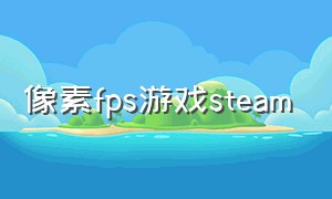 像素fps游戏steam（steam像素游戏推荐）