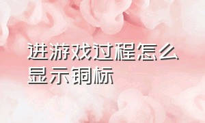 进游戏过程怎么显示铜标