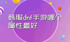 韩服dnf手游哪个属性最好