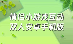 情侣小游戏互动双人安卓手机版