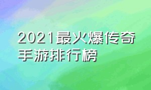 2021最火爆传奇手游排行榜（2021最火爆传奇手游排行榜最新）