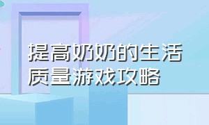 提高奶奶的生活质量游戏攻略（奶奶生活减少修改病句）