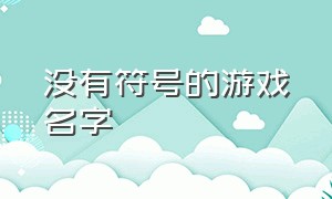 没有符号的游戏名字（独一无二的游戏名字不带符号）