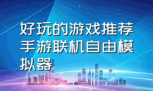 好玩的游戏推荐手游联机自由模拟器（单机手游推荐大型模拟器游戏）