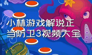 小林游戏解说正当防卫3视频大全（小林解说正当防卫3游戏怎么下载）