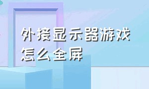 外接显示器游戏怎么全屏