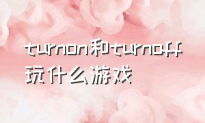 turnon和turnoff玩什么游戏