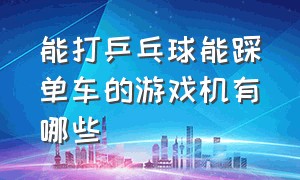 能打乒乓球能踩单车的游戏机有哪些