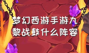 梦幻西游手游九黎战鼓什么阵容