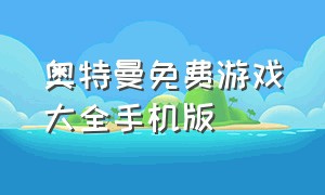 奥特曼免费游戏大全手机版（奥特曼的手机游戏大全免费下载）