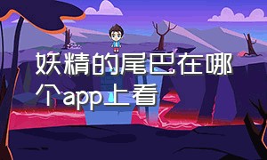 妖精的尾巴在哪个app上看（妖精的尾巴国语版在哪个平台看）