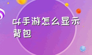 cf手游怎么显示背包（cf手游专属背包切换界面不显示）