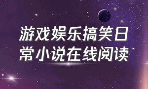 游戏娱乐搞笑日常小说在线阅读