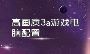 高画质3a游戏电脑配置（最新3a游戏电脑配置清单）