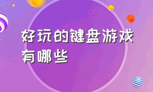 好玩的键盘游戏有哪些（pc键盘党游戏推荐）