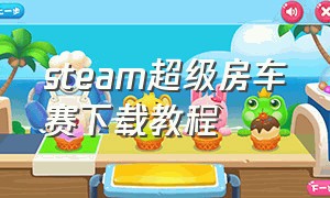 steam超级房车赛下载教程（steam超级房车赛怎么下载）