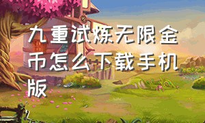 九重试炼无限金币怎么下载手机版（九重试炼无限金币怎么下载手机版）