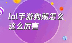 lol手游狗熊怎么这么厉害