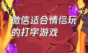 微信适合情侣玩的打字游戏