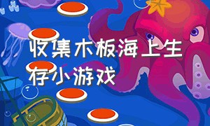 收集木板海上生存小游戏（海上生存小游戏入口）