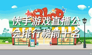 快手游戏直播公会排行榜前十名