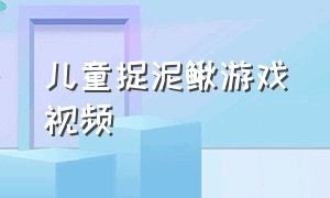 儿童捉泥鳅游戏视频