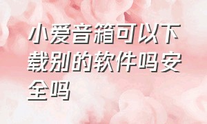 小爱音箱可以下载别的软件吗安全吗（小爱音箱怎么下载免费的软件）