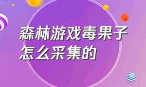 森林游戏毒果子怎么采集的