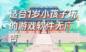 适合1岁小孩子玩的游戏软件无广告